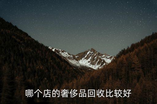 奢侈品回收哪里好，奢侈品回收哪里好