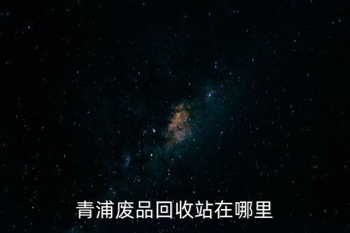 青浦废品回收站在哪里