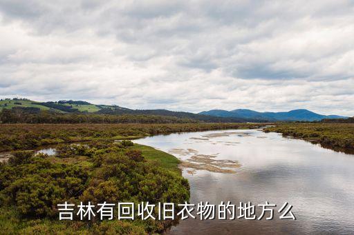 吉林市二手旧货回收电话，吉林有回收旧衣物的地方么