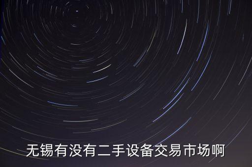 无锡有没有二手设备交易市场啊