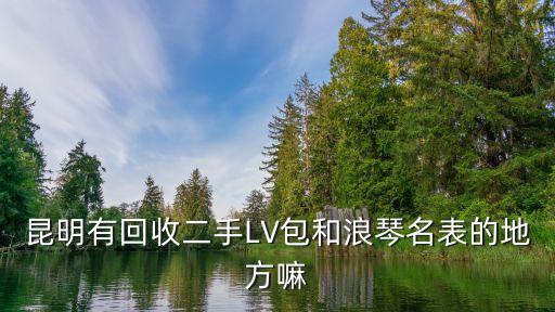 昆明有回收二手LV包和浪琴名表的地方嘛