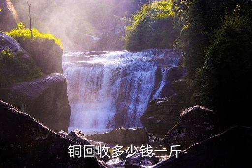 铜多少回收，铜回收多少钱1斤