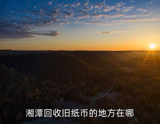 湘潭回收旧纸币的地方在哪