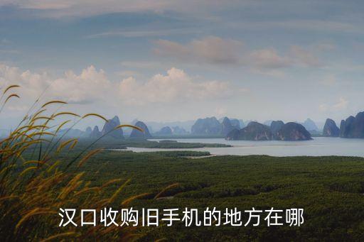 汉口收购旧手机的地方在哪