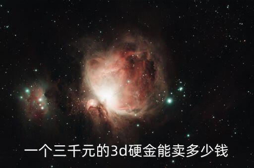 一个三千元的3d硬金能卖多少钱