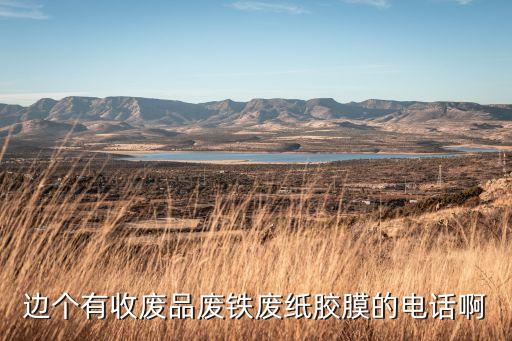边个有收废品废铁废纸胶膜的电话啊