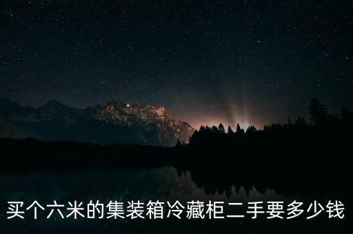 木货柜回收价格多少，买个六米的集装箱冷藏柜二手要多少钱