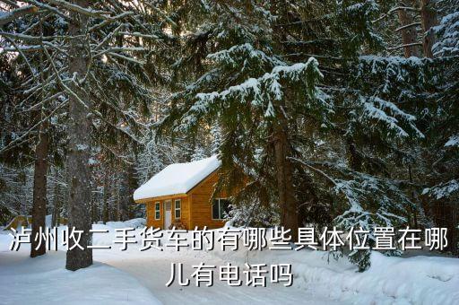 泸州收二手货车的有哪些具体位置在哪儿有电话吗