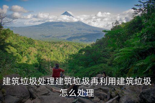 回收建筑垃圾怎么处理，建筑垃圾如何处理