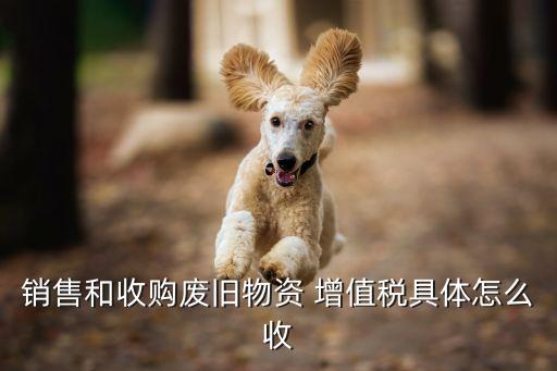 销售和收购废旧物资 增值税具体怎么收