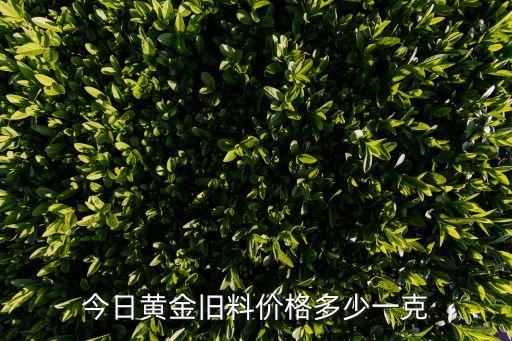 今日黄金旧料价格多少一克