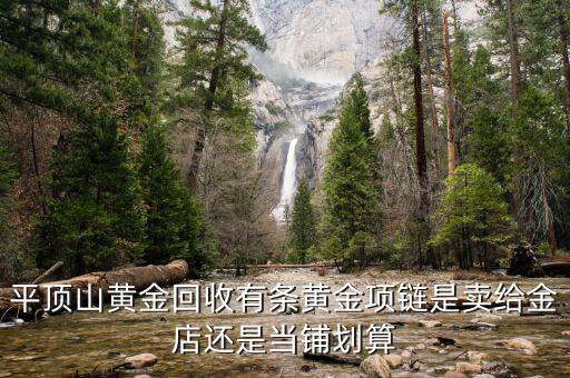 平顶山黄金回收有条黄金项链是卖给金店还是当铺划算