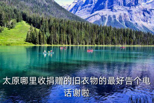 太原旧衣服回收站，太原哪里收捐赠的旧衣物的最好告个电话谢啦