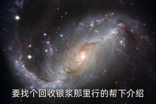 南城哪里回收银浆，有没有朋友知道什么地方回收银浆的谢谢了