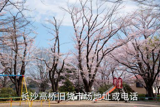 长沙高桥旧货市场地址或电话