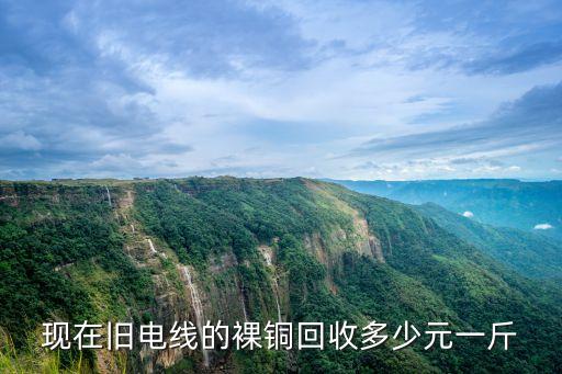 电缆铜回收怎么算，现在旧电线的裸铜回收多少元一斤