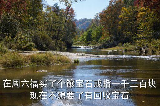六福砖石戒指怎么回收，我在六福买了一只钻石戒指它们能回收吗