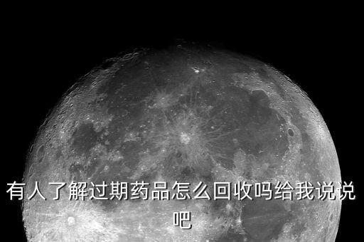 有人了解过期药品怎么回收吗给我说说吧