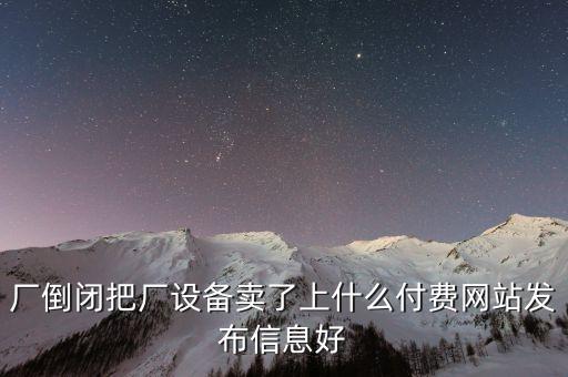厂倒闭把厂设备卖了上什么付费网站发布信息好