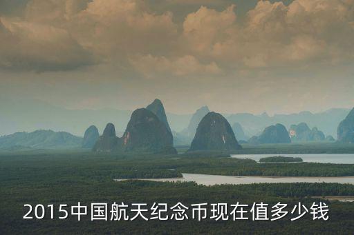 2015中国航天纪念币现在值多少钱
