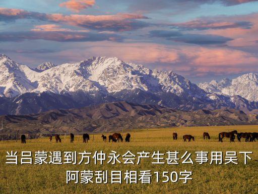当吕蒙遇到方仲永会产生甚么事用吴下阿蒙刮目相看150字