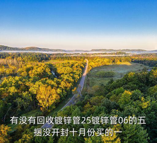 有没有回收镀锌管25镀锌管06的五捆没开封十月份买的一