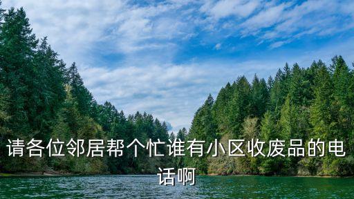 请各位邻居帮个忙谁有小区收废品的电话啊