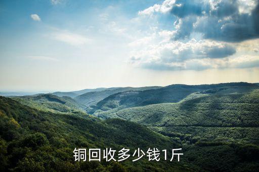 铜回收多少钱1斤