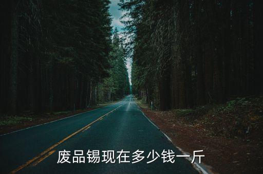 锡的回收价格是多少，废品锡收多少钱一斤