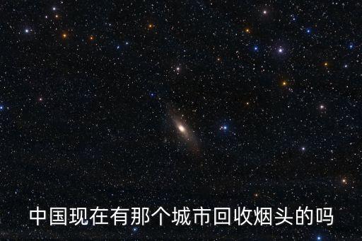 中国现在有那个城市回收烟头的吗