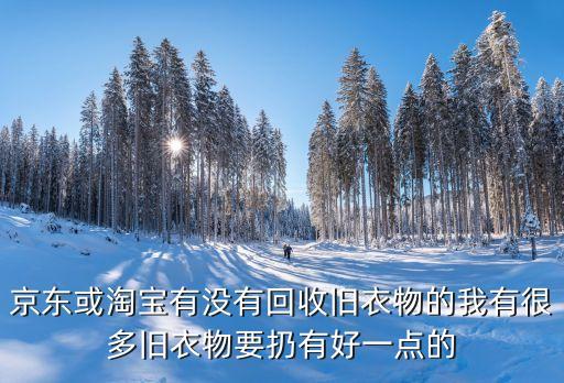 京东或淘宝有没有回收旧衣物的我有很多旧衣物要扔有好一点的