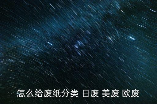 怎么给废纸分类 日废 美废 欧废