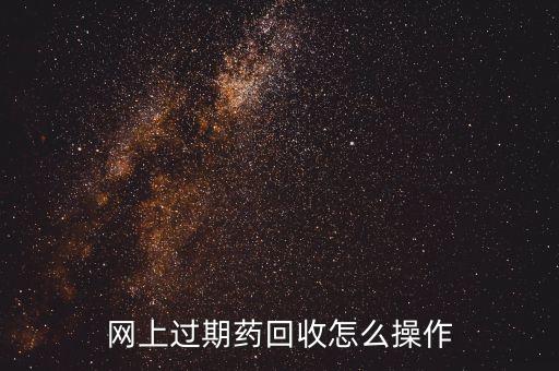 网上过期药回收怎么操作