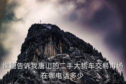 谁能告诉我唐山的二手大货车交易市场在哪电话多少