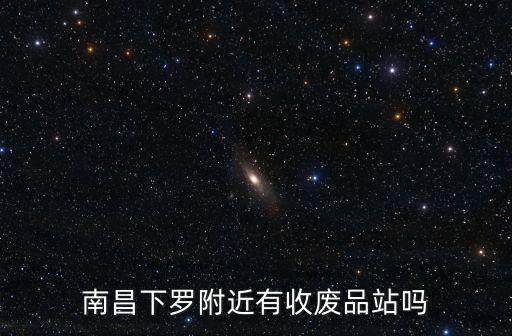 南昌下罗附近有收废品站吗
