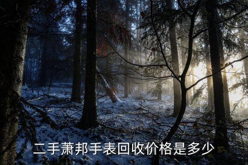 多少钱的手表回收价格，二手萧邦手表回收价格是多少