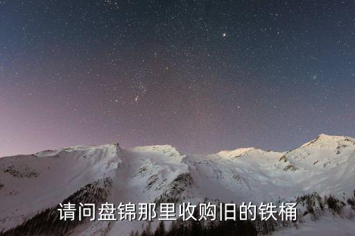 请问盘锦那里收购旧的铁桶