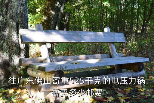 往广东佛山寄重525千克的电压力锅需要多少邮费