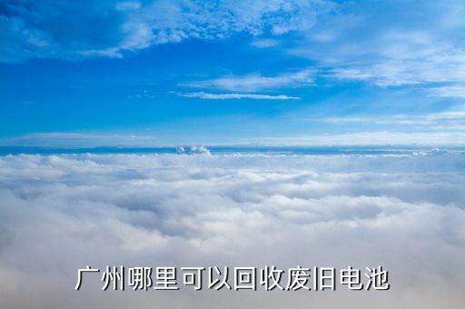 广州哪里可以回收废旧电池