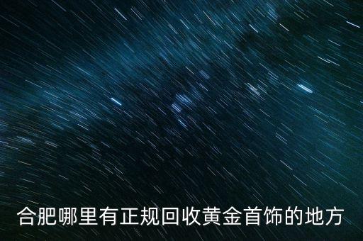 合肥哪里有正规回收黄金首饰的地方