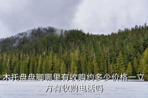 木托盘盘脚哪里有收购约多少价格一立方有收购电话吗