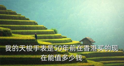 我的天梭手表是50年前在香港买的现在能值多少钱