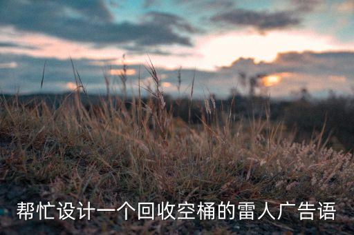 帮忙设计一个回收空桶的雷人广告语