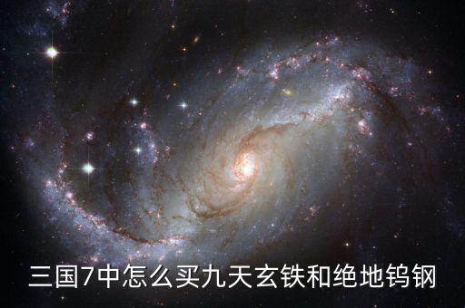 三国7中怎么买九天玄铁和绝地钨钢