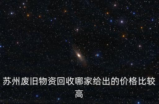 苏州废旧物资回收哪家给出的价格比较高