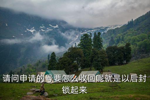 请问申请的号要怎么收回呢就是以后封锁起来