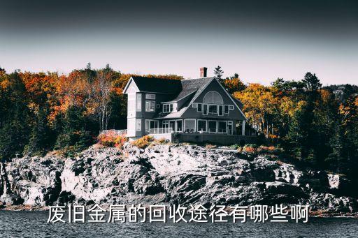 废旧金属的回收途径有哪些啊