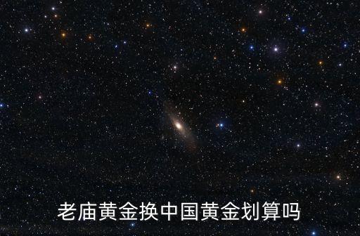 老庙黄金换中国黄金划算吗