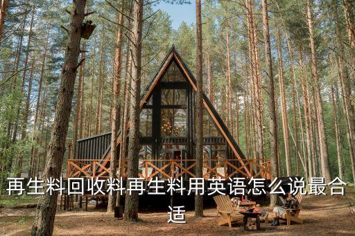 再生料回收料再生料用英语怎么说最合适