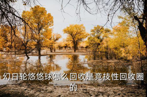 幻日轮悠悠球怎么回收是竞技性回收圈的
